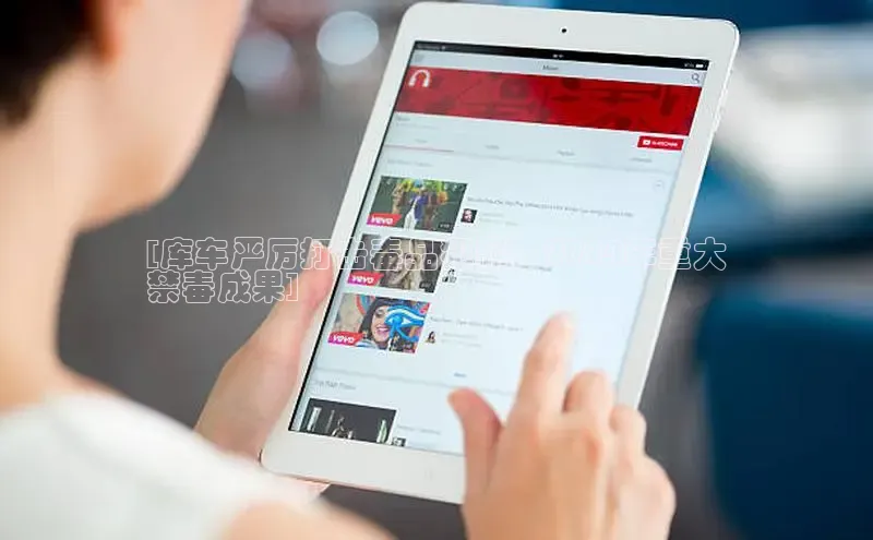 悟空下载官网版app每日互动[库车严厉打击毒品犯罪，2024年重大
禁毒成果]