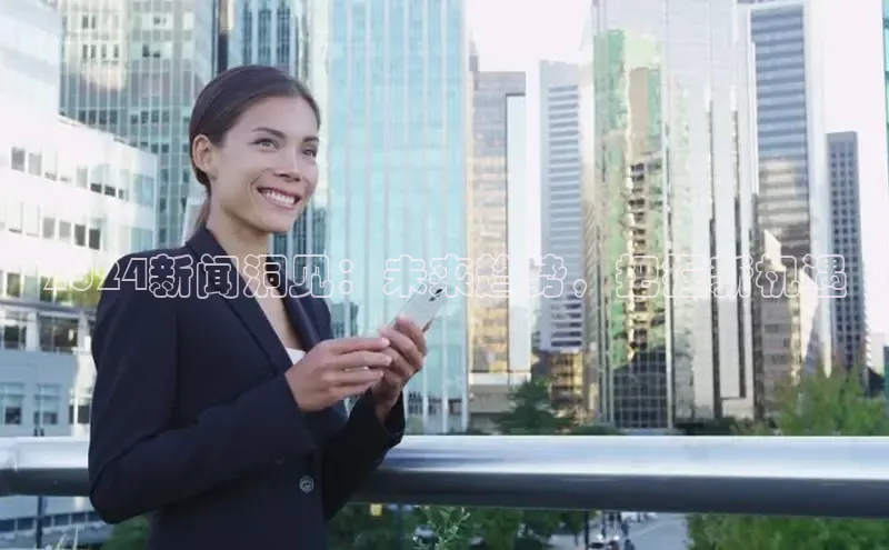 悟空体育网页版颐驰 062024新闻洞见：未来趋势，把握新机遇