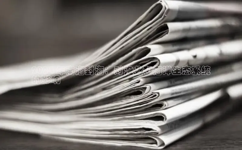 悟空体育官网网页版登录光魔科技2024 年南海封海：对渔业和海洋生态系统
的影响