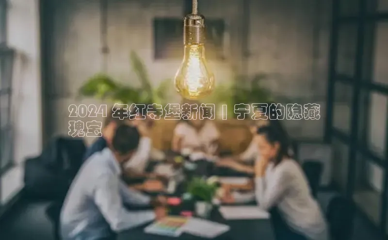 悟空体育app登录入口字节跳动2024 年红寺堡新闻 | 宁夏的隐藏
瑰宝