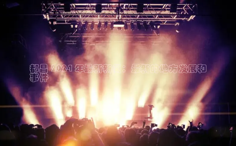 悟空体育ARGA公司都昌 2024 年最新新闻：最新的地方发展和
事件