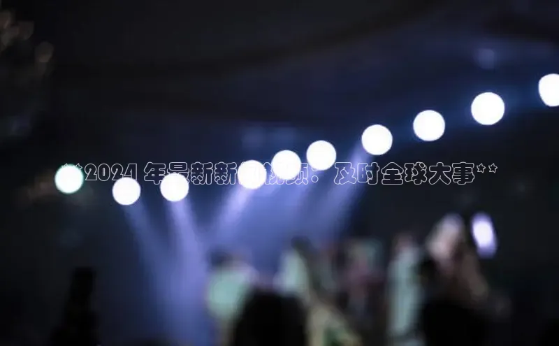 悟空体育入口百度取证**2024 年最新新闻视频：及时全球大事**