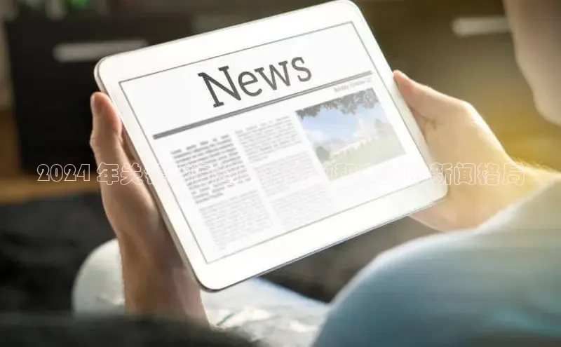 悟空官网入口最新版百度游戏2024 年关键新闻趋势：当前和未来的新闻格局