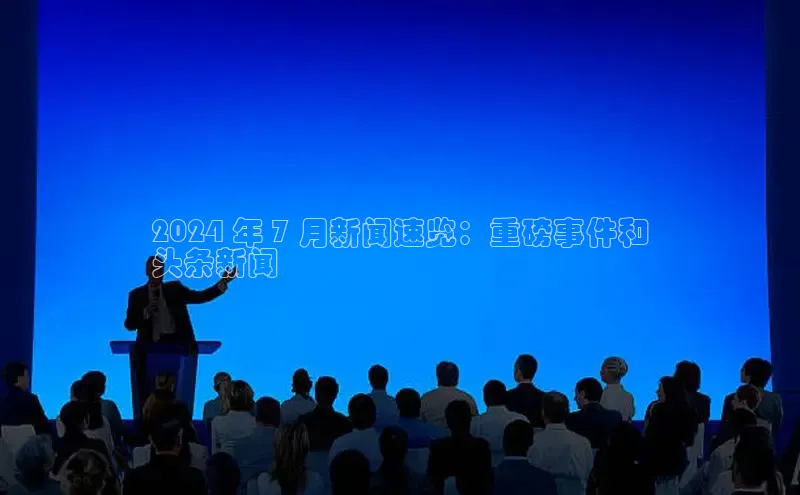 悟空下载官网版app中文在线2024 年 7 月新闻速览：重磅事件和
头条新闻