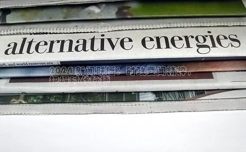悟空体育网页彩讯股份2024 新闻联播：时政要闻精粹，
把握时代脉搏