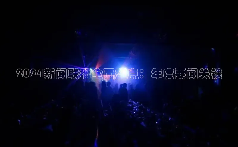悟空体育网页登陆入口京东2024新闻联播全面盘点：年度要闻关键
