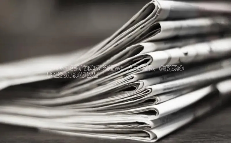 悟空·体育官网入口巴美列捷福**2024 年新闻生态的演变：人工智能、虚拟现实
和社交媒体的崛起**