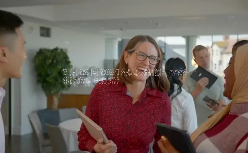 悟空体育首页平台百度人工翻译7 月 22 日 2024 年重大新闻：不容
错过的重要事件