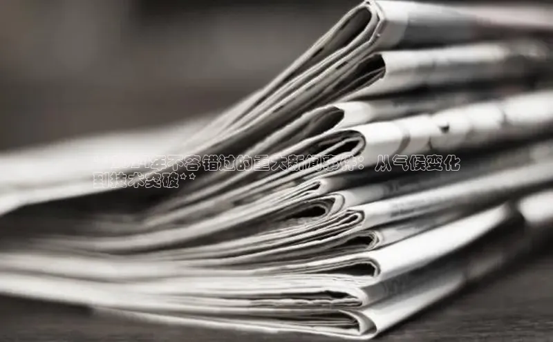 悟空体育官网网页版登录百度翻译**2024年不容错过的重大新闻事件：从气候变化
到技术突破**