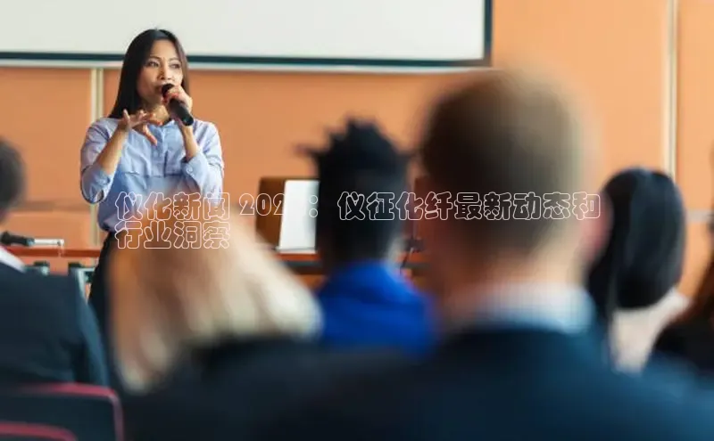 悟空体育ARGA公司仪化新闻 2024：仪征化纤最新动态和
行业洞察