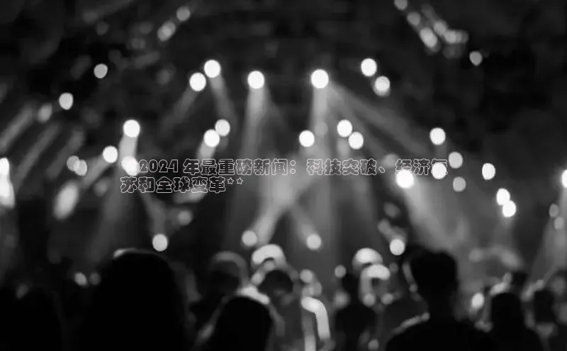 悟空体育官网网页版登录光魔科技**2024 年最重磅新闻：科技突破、经济复
苏和全球变革**