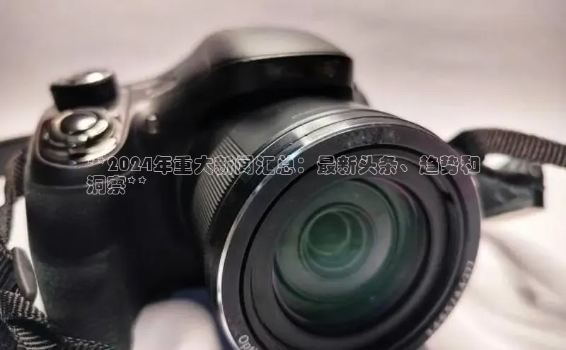 悟空下载官网版app每日互动**2024年重大新闻汇总：最新头条、趋势和
洞察**