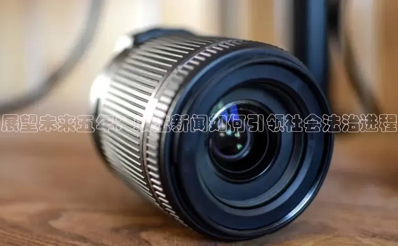 展望未来五年：政法新闻如何引领社会法治进程