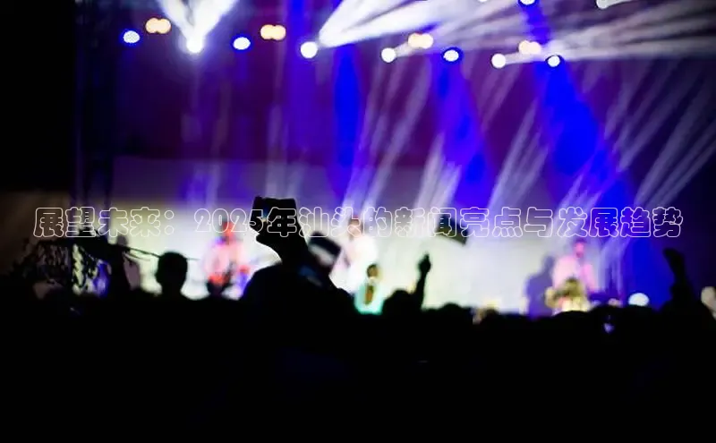 展望未来：2025年汕头的新闻亮点与发展趋势