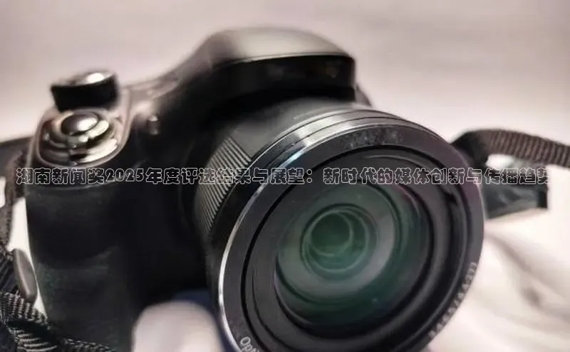 湖南新闻奖2025年度评选结果与展望：新时代的媒体创新与传播趋势