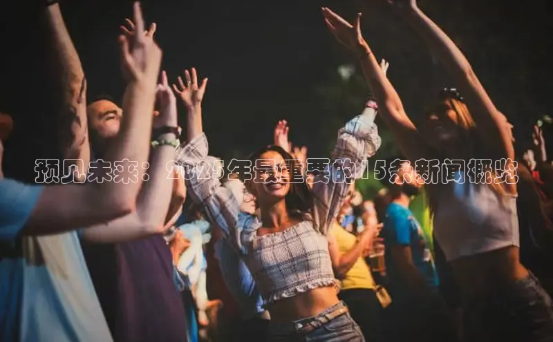 预见未来：2025年最重要的15条新闻概览