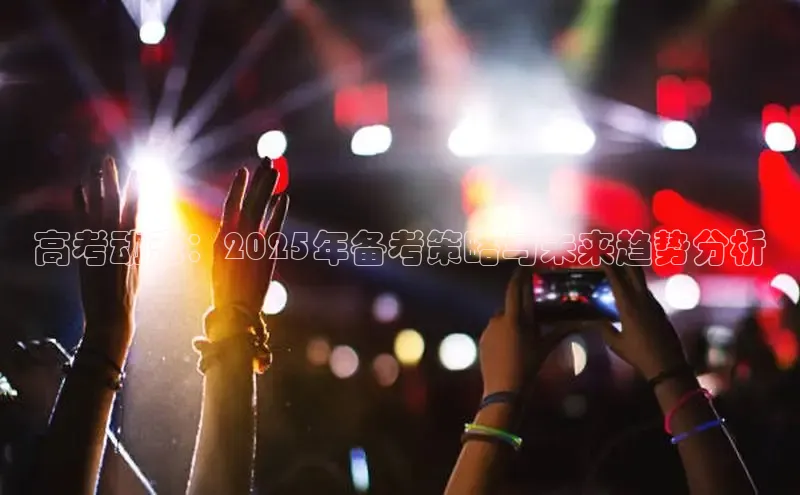 高考动态：2025年备考策略与未来趋势分析