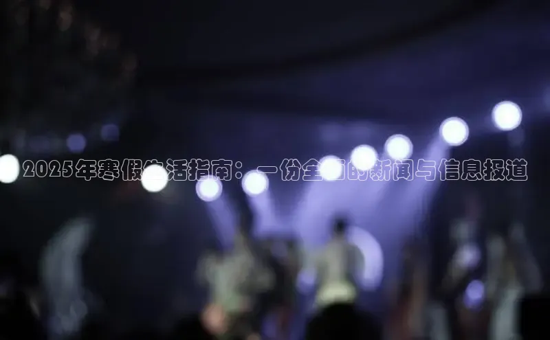 2025年寒假生活指南：一份全面的新闻与信息报道