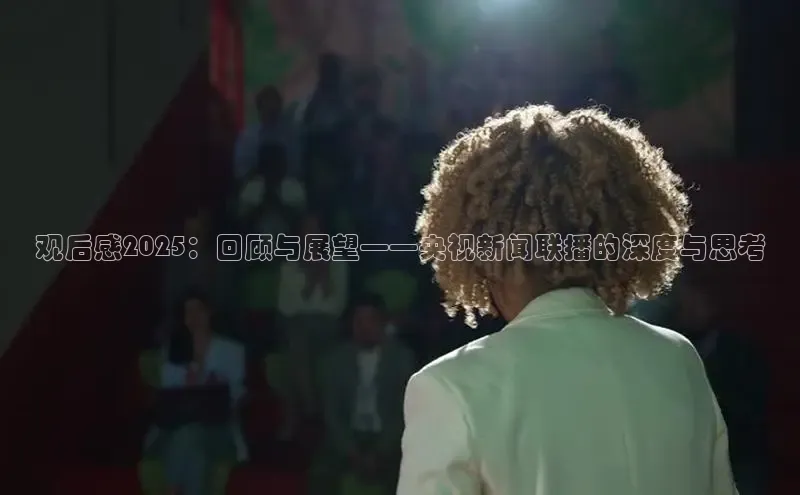 观后感2025：回顾与展望——央视新闻联播的深度与思考