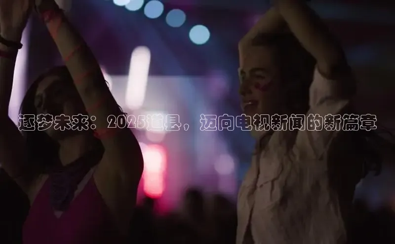 逐梦未来：2025道县，迈向电视新闻的新篇章