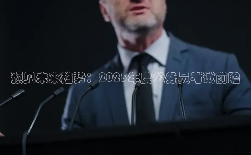 预见未来趋势：2025年度公务员考试前瞻