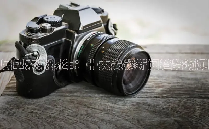 展望未来两年：十大关键新闻趋势预测