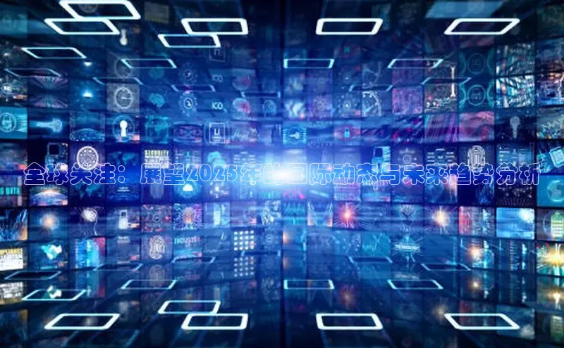 全球关注：展望2025年的国际动态与未来趋势分析
